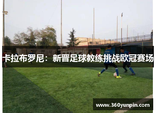 卡拉布罗尼：新晋足球教练挑战欧冠赛场