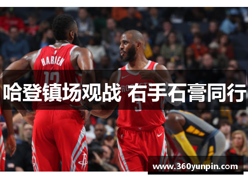 哈登镇场观战 右手石膏同行