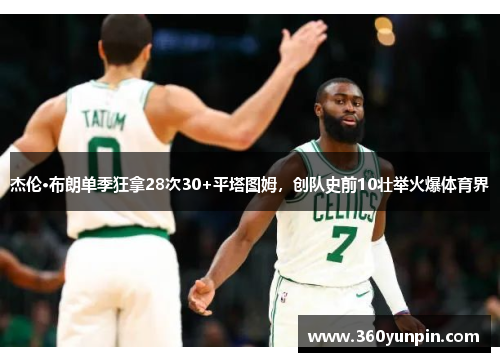 杰伦·布朗单季狂拿28次30+平塔图姆，创队史前10壮举火爆体育界