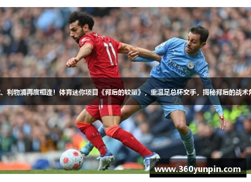 曼城、利物浦再度相逢！体育迷你项目《背后的较量》，重温足总杯交手，揭秘背后的战术角力。